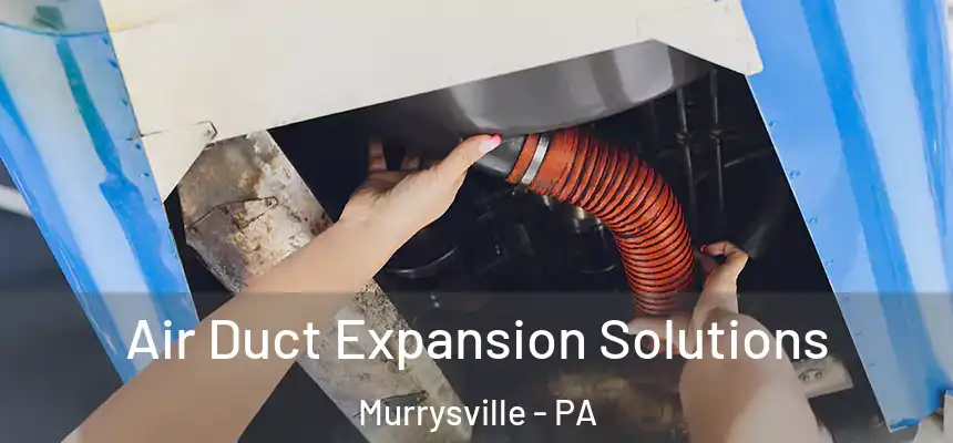 Air Duct Expansion Solutions Murrysville - PA