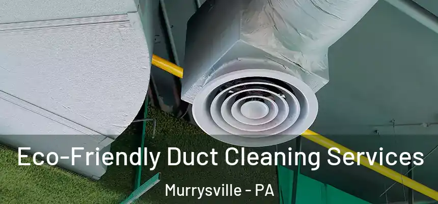 Eco-Friendly Duct Cleaning Services Murrysville - PA