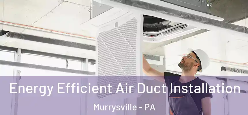  Energy Efficient Air Duct Installation Murrysville - PA