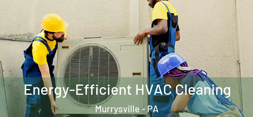 Energy-Efficient HVAC Cleaning Murrysville - PA